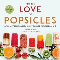 Get PDF For the Love of Popsicles: Naturally Delicious Icy Sweet Summer Treats from A–Z by Sarah B