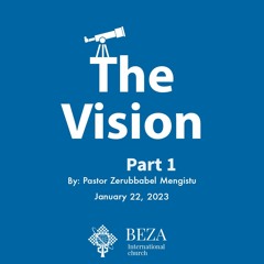 The Vision Part 1 By Pastor Zerubbabel Mengistu Jan 22 2023 Beza International Church