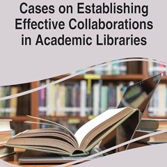 ✔read❤ Cases on Establishing Effective Collaborations in Academic Libraries (Advances