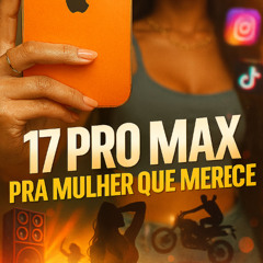 17 PRO MAX PRA MULHER QUE MERECE - MC 2F E MC MARCELLY - RUAN VK - RAFAEL FOXX E IURY F