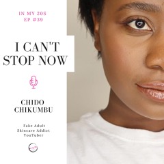I Can’t Stop Now featuring Chido Chikumbu | In My 20s #39