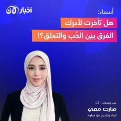 أسماء: هل تأخرت لأدرك الفرق بين الحُب والتعلق؟!