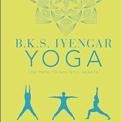 Kindle online PDF B.K.S. Iyengar Yoga The Path to Holistic Health: The Definitive Step-by-step G