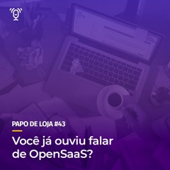 Papo De Loja #43 - Você já ouviu falar sobre OpenSaaS