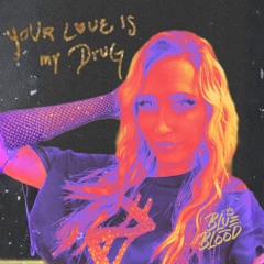YOUR LOVE IS MY DRUG - BLUE BLOOD DRIP