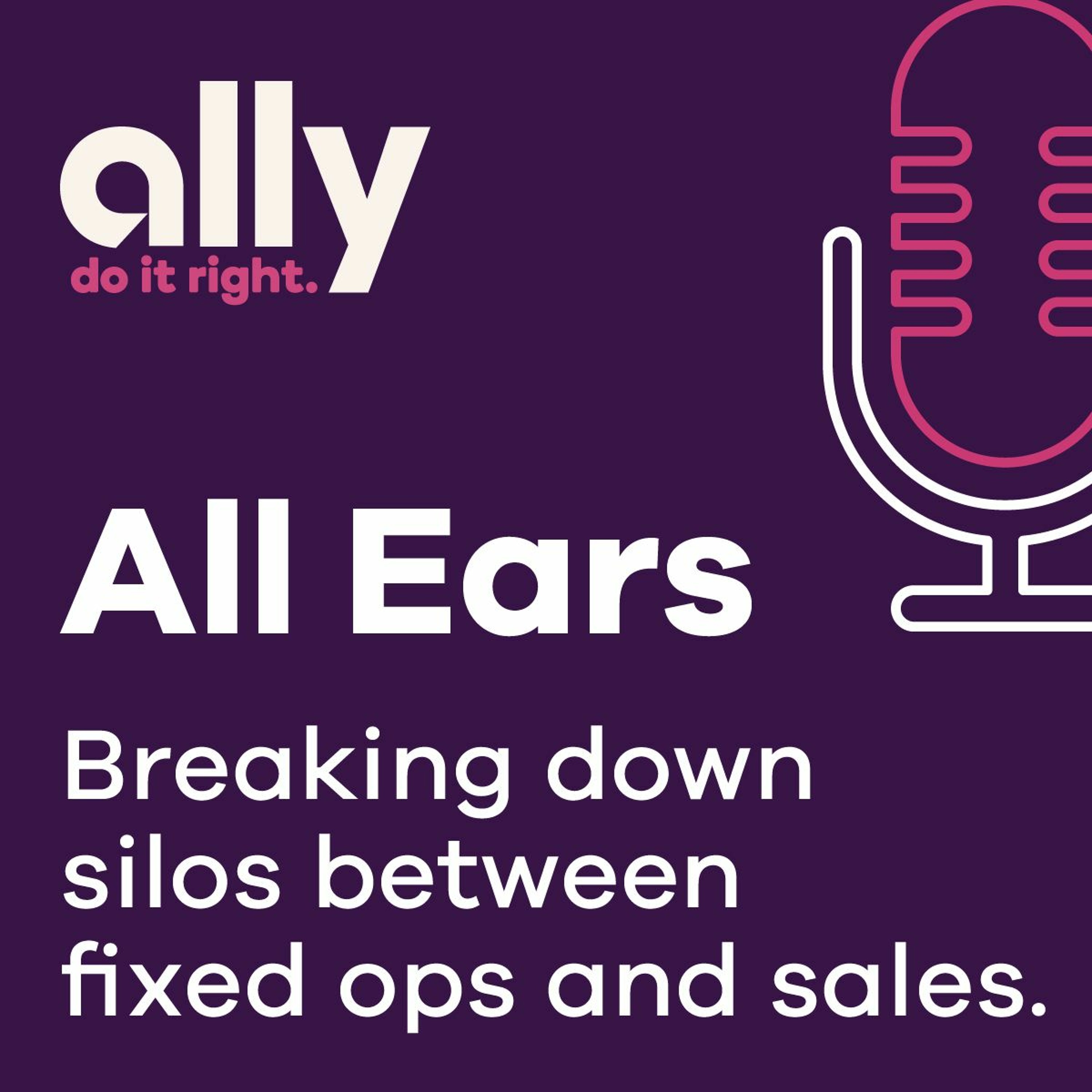 Ally All Ears Podcast | Breaking down silos between fixed ops and sales departments.