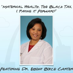 "Maternal Health, The Black Tax, & Paying It Forward" featuring Dr. Ebony Boyce Carter