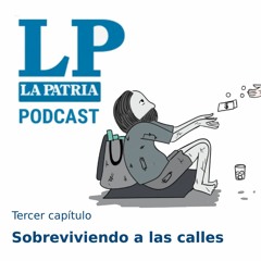 La Patria Podcast: Tercer Capítulo, Sobreviviendo a las calles