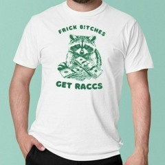 Frick Bitches Get Raccs T-Shirt