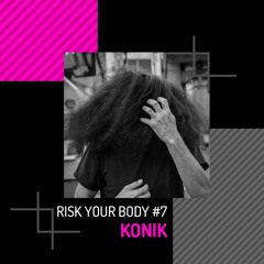 RISK Your Body #7 - KONIK