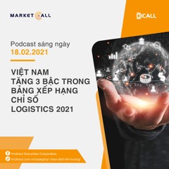 Podcast - Việt Nam tăng 3 bậc trong bảng xếp hạng Chỉ số Logistics 2021