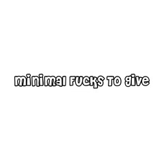 Minimal Fucks To Give