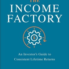Ebook Dowload The Income Factory: An Investor?s Guide to Consistent Lifetime