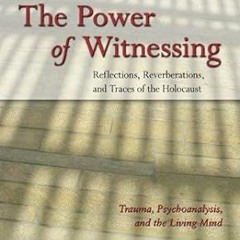 $PDF$/READ⚡ The Power of Witnessing: Reflections, Reverberations, and Traces of the Holocaust: