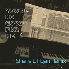 You're no good for me (Shane L Ryan Remix)