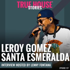 Leroy Gomez (Santa Esmeralda) Interviewed By Lenny Fontana For True House Stories® # 127