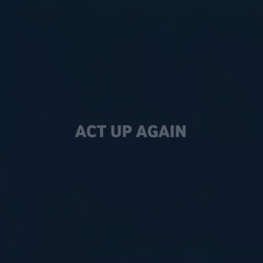 ACT UP AGAIN