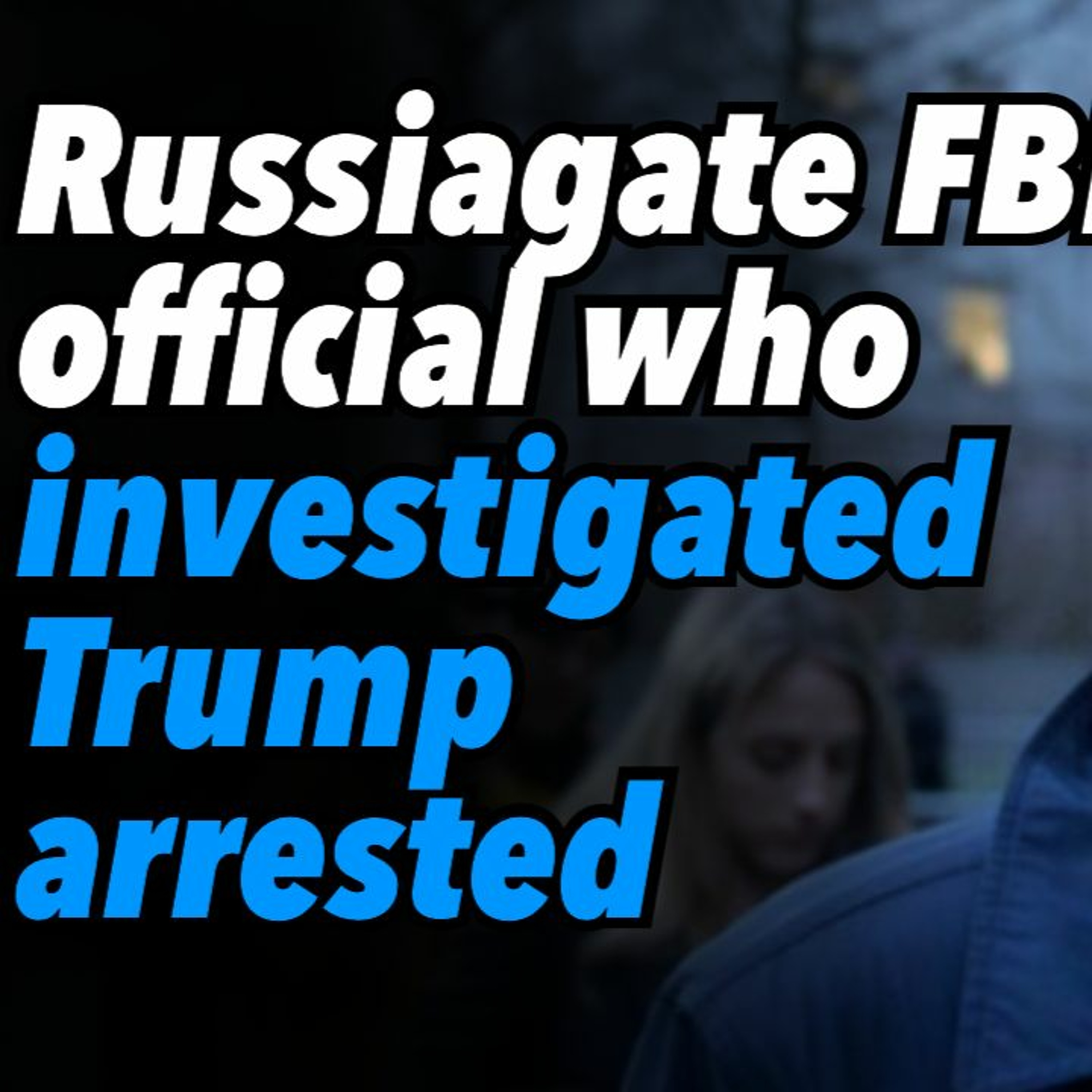 Russiagate FBI official who investigated Trump arrested for ties to oligarch
