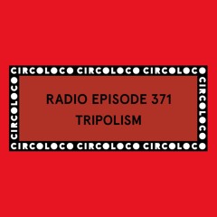 Circoloco Radio 371 - Tripolism