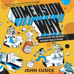 DIMENSION WHY #1: HOW TO SAVE THE UNIVERSE WITHOUT REALLY TRYING by John Cusick