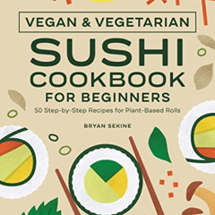 VIEW PDF 📄 Vegan and Vegetarian Sushi Cookbook for Beginners: 50 Step-by-Step Recipe
