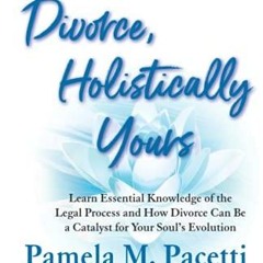 PDF KINDLE DOWNLOAD Divorce, Holistically Yours: Learn Essential Knowledge of th
