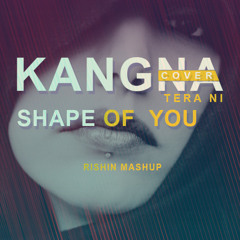 Kangna  Vs Shape Of You - Rishin Mashup