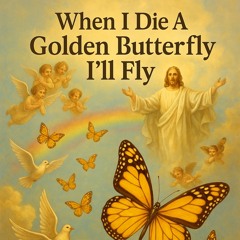When I Die A Golden Butterfly “I’ll Fly”