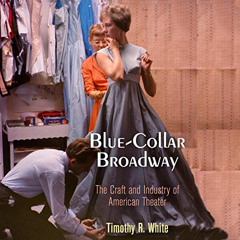 [FREE] EBOOK 💚 Blue-Collar Broadway: The Craft and Industry of American Theater by