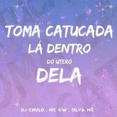TOMA CATUCADA LA DENTRO DO UTERO DELA - Mc Gw , Mc Kitinho , Silva MC ( Dj Chulo )