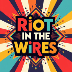 Riot in the Wires