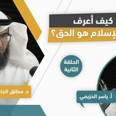 (٢) كيف أعرف أن الإسلام هو الحق | مع د. مطلق الجاسر و أ. ياسر الحزيمي | الحلقة الثانية