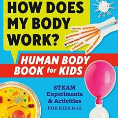 PDF How Does My Body Work? Human Body Book for Kids: STEAM Experiments and Activities for