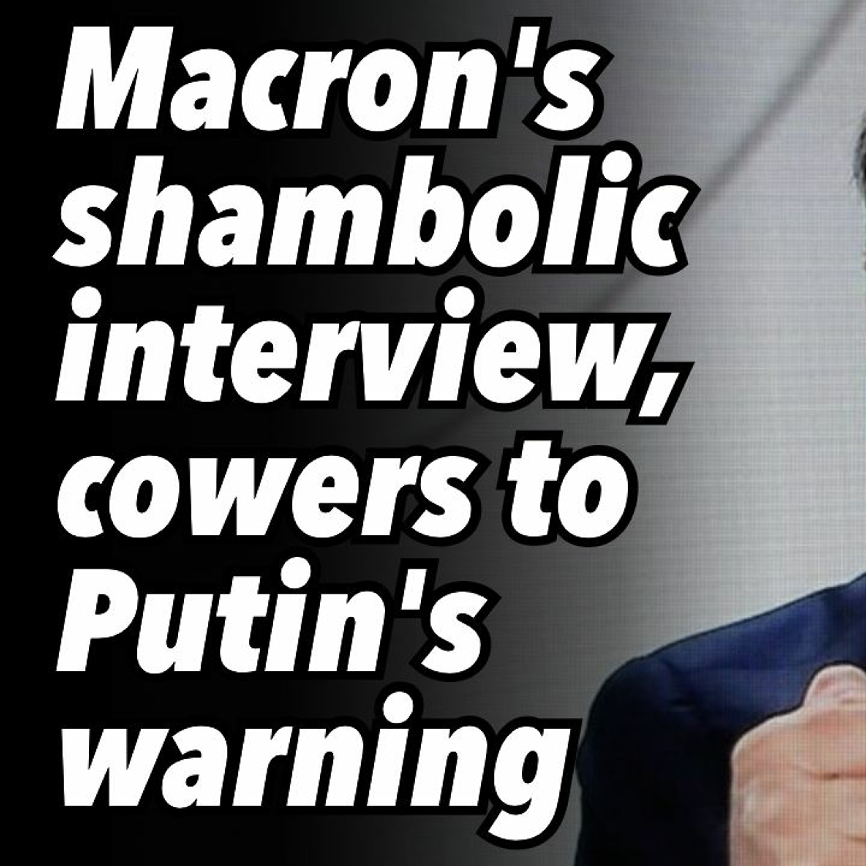 Macron’s shambolic interview, cowers to Putin’s warning