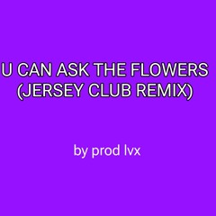 u can ask the flowers - Jersey Club {prod.LVX}