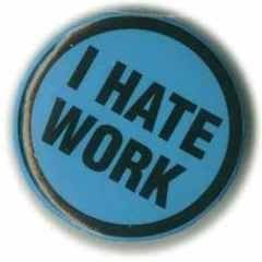 I HATE TO WORK!!!