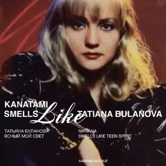 Smells like Tatiana Bulanova (KANATAMI Mashup)