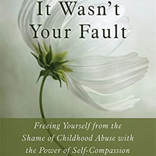 Access EPUB 📌 It Wasn't Your Fault: Freeing Yourself from the Shame of Childhood Abu