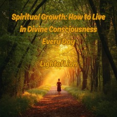 Spiritual Growth: How to Live in Divine Consciousness Every Day
