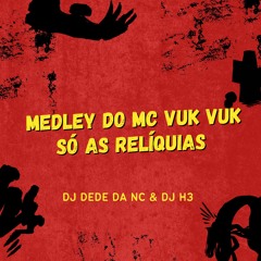 MTG - MEDLEY DO MC VUK VUK SÓ AS RELÍQUIAS (( DJ'S DEDE DA NC & H3 )) LANÇAMENTO 2025