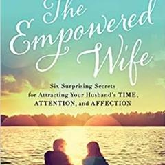 P.D.F. ⚡️ DOWNLOAD The Empowered Wife: Six Surprising Secrets for Attracting Your Husband's Time, At