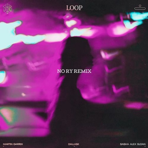 Martin Garrix, DallasK & Sasha Alex Sloan - Loop (NO RY Remix)