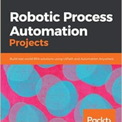 Get KINDLE 🖌️ Robotic Process Automation Projects: Build real-world RPA solutions us