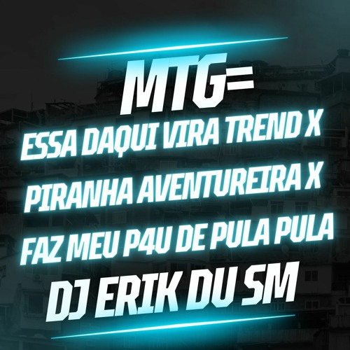 MTG=ESSA DAQUI VIRA TREND X PIRANHA AVENTUREIRA X FAZ MEU P4U DE PULA PULA((DJ ERIK DU SM)).mp3