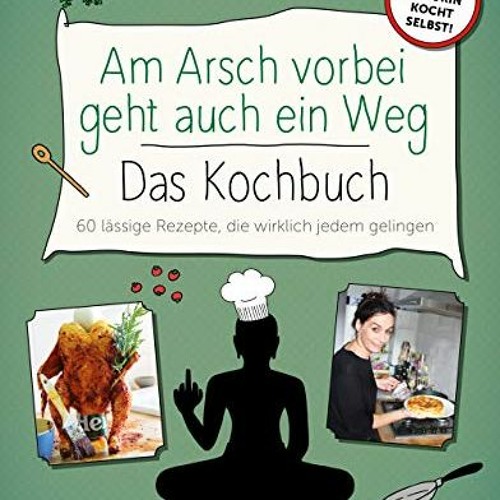 READ PDF Am Arsch vorbei geht auch ein Weg – Das Kochbuch: 60 lässige Rezepte. die wirklich jedem