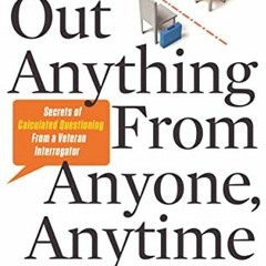 [GET] EPUB KINDLE PDF EBOOK Find Out Anything From Anyone, Anytime: Secrets of Calculated Questionin