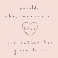 behold what manner of love