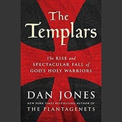 (PDF Download) The Templars: The Rise and Spectacular Fall of God's Holy Warriors - Dan Jones