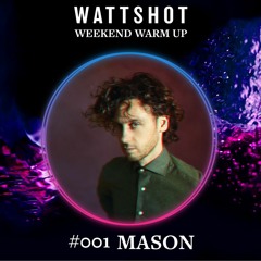 Mason - WATTSHOT Weekend Warm Up Mix #001