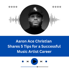 Aaron Ace Christian Shares 5 Tips for a Successful Music Artist Career